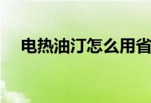 电热油汀怎么用省电（电热油汀怎么用）