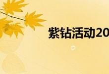 紫钻活动2020（紫钻特权）