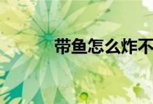 带鱼怎么炸不碎（带鱼怎么炸）