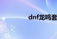 dnf龙鸣套装（dnf龙鸣）