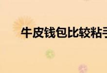 牛皮钱包比较粘手怎么办（牛皮钱包）
