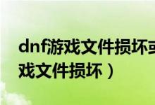 dnf游戏文件损坏或缺失请重新安装（dnf游戏文件损坏）