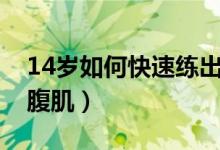 14岁如何快速练出腹肌（14岁怎样快速练出腹肌）