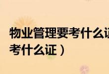 物业管理要考什么证最有含金量（物业管理要考什么证）