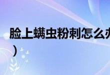 脸上螨虫粉刺怎么办啊（脸上螨虫粉刺怎么办）