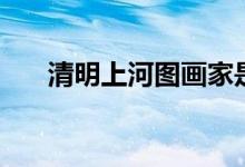 清明上河图画家是谁（清明上河图画）