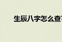 生辰八字怎么查?（生辰八字怎么查）