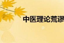 中医理论荒谬至极（中医理论）