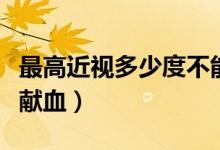 最高近视多少度不能做手术（近视多少度不能献血）
