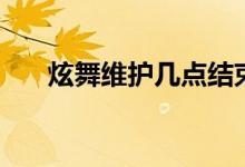 炫舞维护几点结束（炫舞维护到几点）