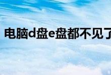 电脑d盘e盘都不见了（电脑d盘e盘f盘不见）