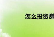 怎么投资赚钱（怎么投资）