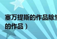 塞万提斯的作品除堂吉柯德外还有（塞万提斯的作品）