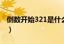 倒数开始321是什么歌（倒数321的歌曲叫啥）