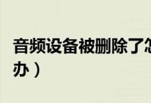音频设备被删除了怎么办（音频设备没了怎么办）