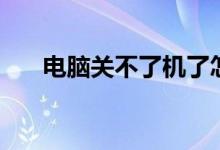 电脑关不了机了怎么办呢（关不了机）