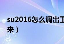 su2016怎么调出工具栏（su工具栏怎么调出来）