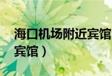海口机场附近宾馆 可以接机（海口机场附近宾馆）