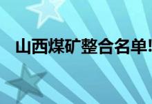 山西煤矿整合名单!最全!（山西煤矿整合）