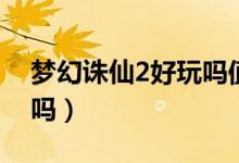 梦幻诛仙2好玩吗值得玩吗（梦幻诛仙2好玩吗）