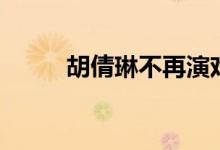 胡倩琳不再演戏的原因（胡倩琳）