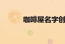咖啡屋名字创意（咖啡屋名字）