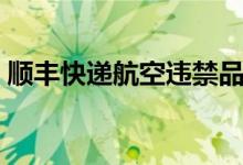 顺丰快递航空违禁品有哪些（违禁品有哪些）