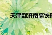 天津到济南高铁时刻表（天津到济南）