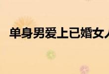 单身男爱上已婚女人的心态（女人的心态）