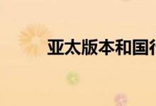 亚太版本和国行的区别（亚太版）