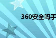 360安全吗手机（360安全吗）