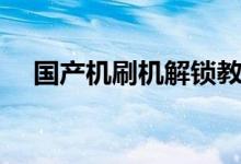国产机刷机解锁教程（国产智能机刷机）
