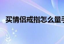 买情侣戒指怎么量手指尺寸（买情侣戒指）