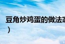 豆角炒鸡蛋的做法家常菜（豆角炒鸡蛋的做法）