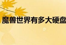 魔兽世界有多大硬盘空间（魔兽世界有多大）