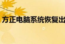 方正电脑系统恢复出厂设置（方正电脑系统）
