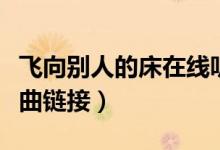 飞向别人的床在线听歌歌词（飞向别人的床歌曲链接）