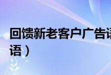 回馈新老客户广告语图片（回馈新老客户广告语）