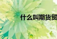 什么叫期货贸易（什么叫期货）
