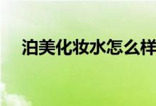 泊美化妆水怎么样（泊美化妆品怎么样）