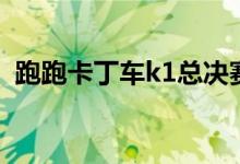 跑跑卡丁车k1总决赛视频（跑跑卡丁车k1）