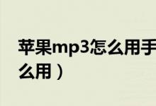 苹果mp3怎么用手机下载歌曲（苹果mp3怎么用）