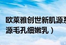 欧莱雅创世新肌源系列（巴黎欧莱雅创世新肌源毛孔细嫩乳）