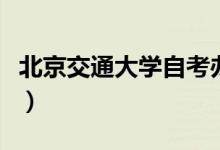 北京交通大学自考办电话（北京交通大学自考）