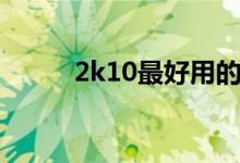 2k10最好用的球员（2k10配置）