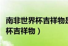 南非世界杯吉祥物是什么动物生肖（南非世界杯吉祥物）