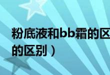 粉底液和bb霜的区别在哪里（粉底液和bb霜的区别）