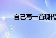 自己写一首现代诗（写一首现代诗）