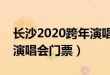 长沙2020跨年演唱会门票在哪买（长沙跨年演唱会门票）