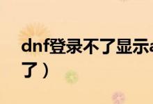 dnf登录不了显示ace安全中心（dnf登录不了）